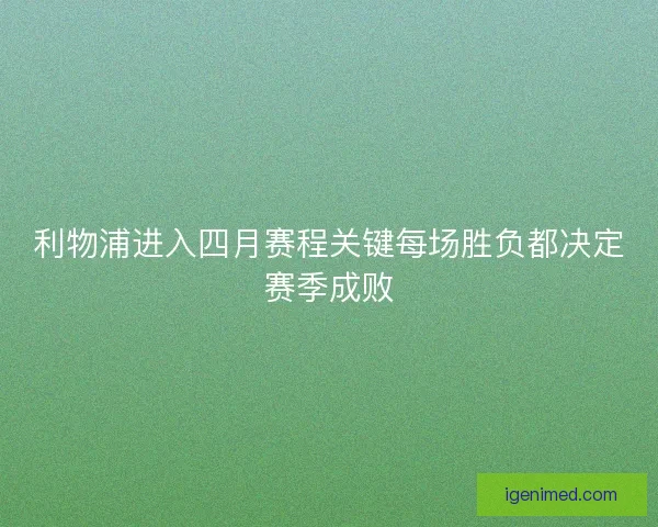 利物浦进入四月赛程关键每场胜负都决定赛季成败