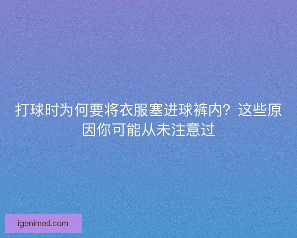 打球时为何要将衣服塞进球裤内？这些原因你可能从未注意过